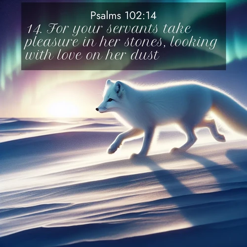 BasicEnglish Psalms  ; image nature: image with the bible verse :For your servants take pleasure in her stones, looking with love on her dust. ; Browse beautiful Bible verse images accompanied by peaceful scenes like calm seas, ancient forests, and radiant horizons. Download high-quality, free images featuring verses such as KJV Psalms 102:14. Current verse is overlayed with the thematic nature scene : An arctic fox hunts across windswept tundra. Northern lights paint its white coat in pastels. ; 102:14