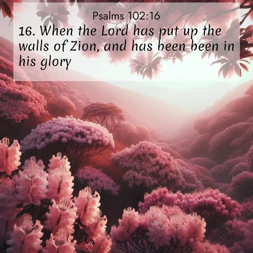 BasicEnglish Psalms  ; image nature: image with the bible verse :When the Lord has put up the walls of Zion, and has been been in his glory; ; Admire Bible verse images illustrated by desert scenes, such as sunsets over dunes, majestic rocks, and solitary cacti. These images capture the majesty of God in arid places. Download and share verses like KJV Psalms 102:16. Current verse is overlayed with the thematic nature scene : Mountain laurel blooms paint hillsides pink. Spring breezes carry their honey scent. ; 102:16