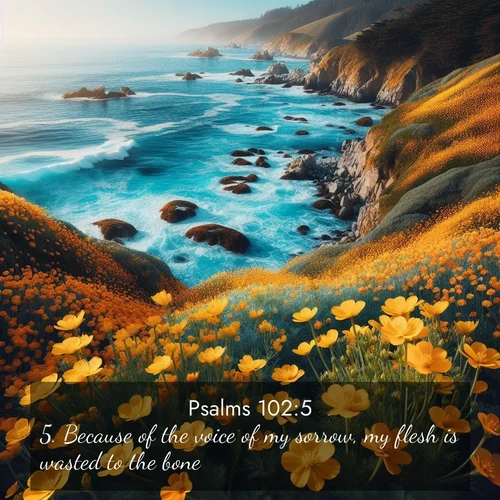 BasicEnglish Psalms  ; image nature: image with the bible verse :Because of the voice of my sorrow, my flesh is wasted to the bone. ; Explore a spring collection of Bible images, with landscapes of green hills, wildflowers, and crystal-clear streams. These images symbolize the blossoming of God&#039;s creation. Download verses like KJV Psalms 102:5. Current verse is overlayed with the thematic nature scene : Wild mustard flowers carpet coastal cliffs. Pacific waves provide endless percussion below. ; 102:5
