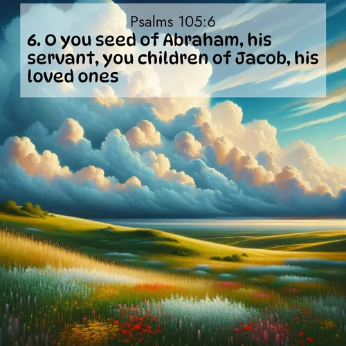 BasicEnglish Psalms  ; image nature: image with the bible verse :O you seed of Abraham, his servant, you children of Jacob, his loved ones. ; Browse an inspiring gallery of Bible verse images with nature photos, such as blooming gardens, golden deserts, and shaded forests. The chosen images capture the peaceful and joyful essence of God&#039;s creation, with vibrant colors and harmonious fonts. Share verses like KJV Psalms 105:6. Current verse is overlayed with the thematic nature scene : Summer thunderheads build over grasslands dotted with wildflowers. ; 105:6