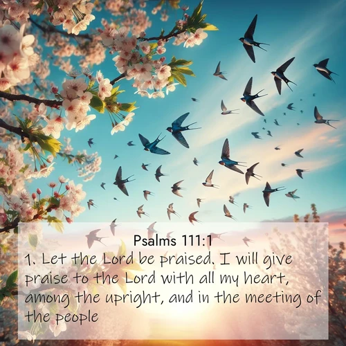 BasicEnglish Psalms  ; image nature: image with the bible verse :Let the Lord be praised. I will give praise to the Lord with all my heart, among the upright, and in the meeting of the people. ; Discover breathtaking Bible verse images combined with vibrant landscapes like rolling hills, blooming gardens, and starry nights. Use them as wallpapers or to inspire others. Download verses like KJV Psalms 111:1. Current verse is overlayed with the thematic nature scene : Spring migration fills the sky with countless swallows. ; 111:1