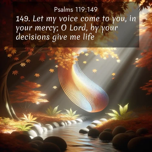 BasicEnglish Psalms  ; image nature: image with the bible verse :Let my voice come to you, in your mercy; O Lord, by your decisions give me life. ; Dive into our collection of Bible verse images combined with sublime nature photos, such as graceful waterfalls, radiant sunsets, and endless meadows. These compositions highlight the peace and harmony of God&#039;s creation with vivid colors and carefully integrated text. Download and share verses like KJV Psalms 119:149. Current verse is overlayed with the thematic nature scene : Autumn leaves spiral through shafts of light. A hidden stream provides gentle music. ; 119:149