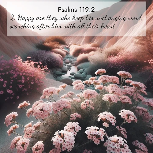 BasicEnglish Psalms  ; image nature: image with the bible verse :Happy are they who keep his unchanging word, searching after him with all their heart. ; Browse a gallery of Bible verses paired with summer scenes, such as golden wheat fields, bright skies, and sunny beaches. These images convey the joy and warmth of God&#039;s creation. Download and share verses like KJV Psalms 119:2. Current verse is overlayed with the thematic nature scene : Desert verbena blooms in hidden washes. Flash floods carved these secret gardens. ; 119:2
