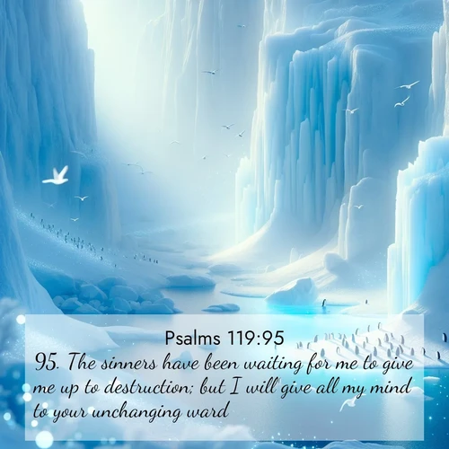 BasicEnglish Psalms  ; image nature: image with the bible verse :The sinners have been waiting for me to give me up to destruction; but I will give all my mind to your unchanging ward. ; Download high-resolution Bible verse images showcasing the beauty of God&#039;s creation—from radiant sunsets to tranquil rivers. Free for use as wallpapers or sharing verses like KJV Psalms 119:95. Current verse is overlayed with the thematic nature scene : Antarctic ice cliffs glow blue in the endless polar day. A penguin colony dots the frozen shore below. ; 119:95