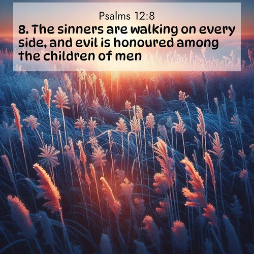 BasicEnglish Psalms  ; image nature: image with the bible verse :The sinners are walking on every side, and evil is honoured among the children of men. ; Admire Bible images representing autumn, with swirling leaves, misty skies, and vibrant trees. These images inspire profound spiritual reflection. Download and share verses like KJV Psalms 12:8. Current verse is overlayed with the thematic nature scene : Winter sunrise illuminates frost-covered prairie grass. ; 12:8