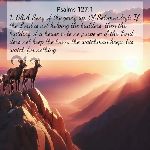 BasicEnglish Psalms  ; image nature: image with the bible verse :&amp;lt;A Song of the going up. Of Solomon.&amp;gt; If the Lord is not helping the builders, then the building of a house is to no purpose: if the Lord does not keep the town, the watchman keeps his watch for nothing. ; Explore a stunning collection of Bible verse images featuring picturesque scenery like sun-drenched meadows, tranquil lakes, and majestic forests. All images are free to download and share. Verses include KJV Psalms 127:1. Current verse is overlayed with the thematic nature scene : Desert bighorns pause on a knife-edge ridge. Sunset paints their horns in gold. ; 127:1