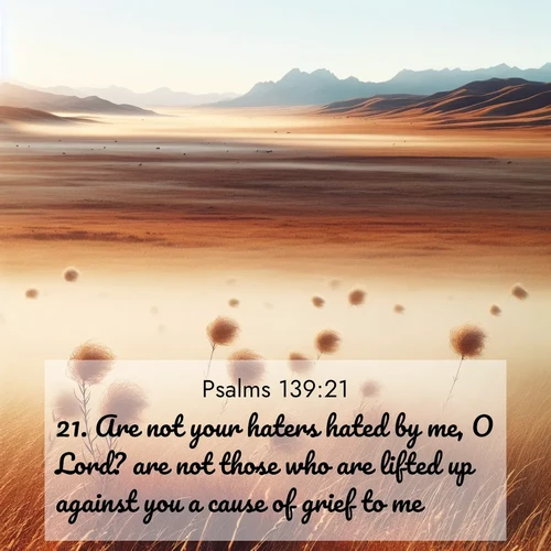 BasicEnglish Psalms  ; image nature: image with the bible verse :Are not your haters hated by me, O Lord? are not those who are lifted up against you a cause of grief to me? ; Dive into our collection of Bible verse images beautifully illustrated with beach photos, featuring gentle waves, sunsets over the sea, and sandy shores. These scenes evoke the peace and majesty of God. Download and share inspiring verses like KJV Psalms 139:21. Current verse is overlayed with the thematic nature scene : Autumn wind sends tumbleweeds dancing across the prairie. ; 139:21
