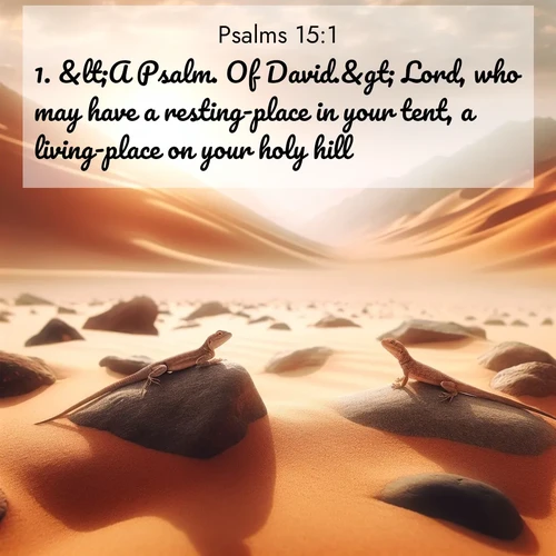 BasicEnglish Psalms  ; image nature: image with the bible verse :&amp;lt;A Psalm. Of David.&amp;gt; Lord, who may have a resting-place in your tent, a living-place on your holy hill? ; Browse a gallery of Bible verses paired with summer scenes, such as golden wheat fields, bright skies, and sunny beaches. These images convey the joy and warmth of God&#039;s creation. Download and share verses like KJV Psalms 15:1. Current verse is overlayed with the thematic nature scene : Desert lizards bask on sun-hot rocks. Heat mirages dance like water. ; 15:1