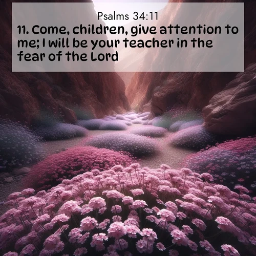 BasicEnglish Psalms  ; image nature: image with the bible verse :Come, children, give attention to me; I will be your teacher in the fear of the Lord. ; Admire stunning Bible verse images paired with photos of peaceful landscapes, such as foggy mornings, serene rivers, and blooming gardens. Download these free images and share verses like KJV Psalms 34:11. Current verse is overlayed with the thematic nature scene : Desert verbena carpets hidden canyons. Flash flood waters carved these gardens. ; 34:11