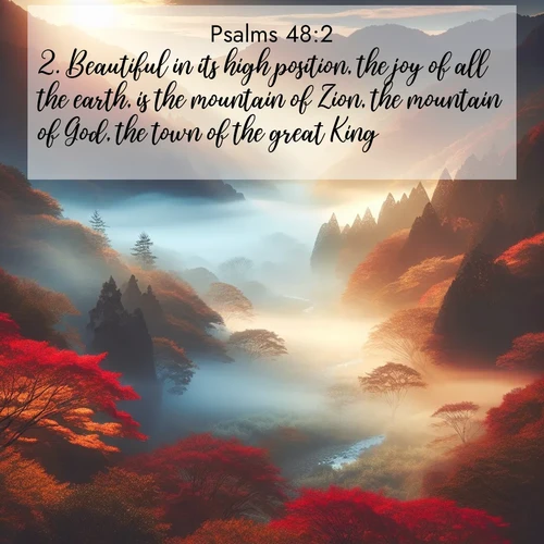 BasicEnglish Psalms  ; image nature: image with the bible verse :Beautiful in its high position, the joy of all the earth, is the mountain of Zion, the mountain of God, the town of the great King. ; Discover a unique collection of Bible verses adorned with winter landscapes, such as snow-covered forests, gently falling snowflakes, and pristine mountains. These images evoke the peace and purity of God&#039;s creation. Share verses like KJV Psalms 48:2. Current verse is overlayed with the thematic nature scene : Autumn mist rises from a valley dotted with red and gold maples. ; 48:2