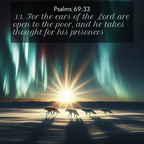 BasicEnglish Psalms  ; image nature: image with the bible verse :For the ears of the Lord are open to the poor, and he takes thought for his prisoners. ; Discover a gallery of Bible verse images showcasing the beauty of autumn, with golden leaves, red forests, and peaceful fields bathed in soft light. These soothing scenes are perfect for accompanying inspiring verses like KJV Psalms 69:33. Current verse is overlayed with the thematic nature scene : Arctic wolves traverse windswept tundra. Northern lights paint their fur in shifting colors. ; 69:33