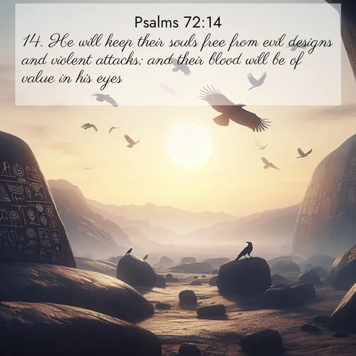 BasicEnglish Psalms  ; image nature: image with the bible verse :He will keep their souls free from evil designs and violent attacks; and their blood will be of value in his eyes. ; Browse a gallery of Bible verses paired with summer scenes, such as golden wheat fields, bright skies, and sunny beaches. These images convey the joy and warmth of God&#039;s creation. Download and share verses like KJV Psalms 72:14. Current verse is overlayed with the thematic nature scene : Desert petroglyphs tell ancient stories. Ravens soar past wearing shadows for wings. ; 72:14