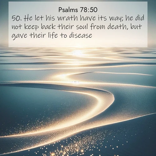 BasicEnglish Psalms  ; image nature: image with the bible verse :He let his wrath have its way; he did not keep back their soul from death, but gave their life to disease. ; Explore a stunning collection of Bible verse images featuring picturesque scenery like sun-drenched meadows, tranquil lakes, and majestic forests. All images are free to download and share. Verses include KJV Psalms 78:50. Current verse is overlayed with the thematic nature scene : Summer heat waves ripple above salt flats stretching to the horizon. ; 78:50