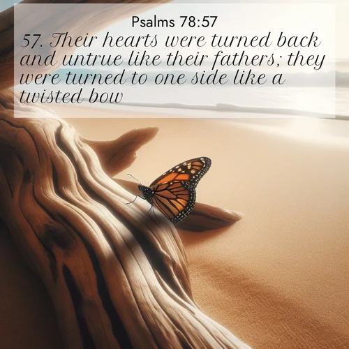 BasicEnglish Psalms  ; image nature: image with the bible verse :Their hearts were turned back and untrue like their fathers; they were turned to one side like a twisted bow. ; Download Bible verse images paired with breathtaking nature photos like golden deserts, shimmering seas, and blossoming orchards. These high-quality, free images are perfect for wallpapers or sharing. Verses include KJV Psalms 78:57. Current verse is overlayed with the thematic nature scene : A single monarch butterfly alights on a sun-bleached driftwood log. Waves crash endlessly on the empty beach beyond. ; 78:57