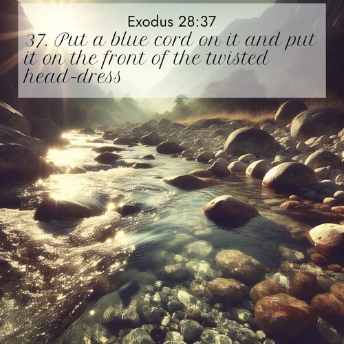 BBE Exodus 28:37 overlaying nature image scene: Mountain streams sing ancient songs. Sunlight dances through clear pools.;37. Put a blue cord on it and put it on the front of the twisted head-dress: