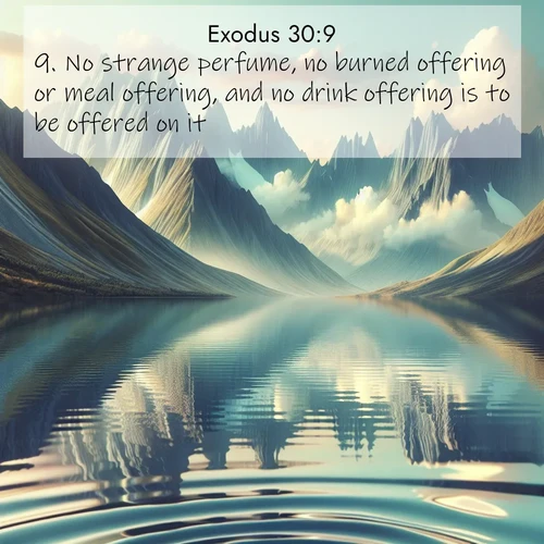 BBE Exodus 30:9 overlaying nature image scene: Mountain lakes mirror perfect peaks. Wind ripples shatter reflections.;9. No strange perfume, no burned offering or meal offering, and no drink offering is to be offered on it.