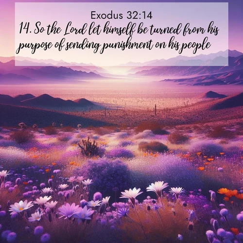 BasicEnglish Exodus  ; image nature: image with the bible verse :So the Lord let himself be turned from his purpose of sending punishment on his people. ; Explore beautiful Bible verse images paired with serene natural settings, such as calm seas, snowy paths, and verdant hills. Each image is free to download for your spiritual inspiration. Share KJV Exodus 32:14. Current verse is overlayed with the thematic nature scene : Desert wildflowers carpet Death Valley after winter rains. Mountains fade to purple on the horizon. ; 32:14