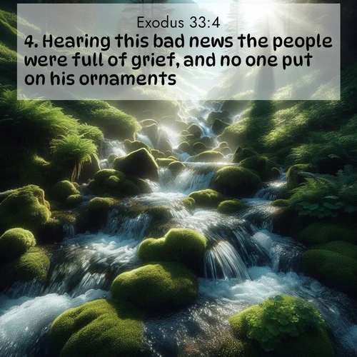 BBE Exodus 33:4 overlaying nature image scene: Mountain streams tumble through moss. Sunlight creates crystal prisms.;4. Hearing this bad news the people were full of grief, and no one put on his ornaments.