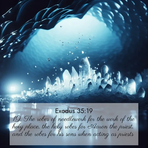 BasicEnglish Exodus  ; image nature: image with the bible verse :The robes of needlework for the work of the holy place, the holy robes for Aaron the priest, and the robes for his sons when acting as priests. ; Explore free Bible verse images with stunning nature themes, including sunlit paths, forest clearings, and endless horizons. Perfect for desktop backgrounds or phone wallpapers. Verses include KJV Exodus 35:19. Current verse is overlayed with the thematic nature scene : Ice caves glow with ethereal blue light. Water drops create crystalline music. ; 35:19