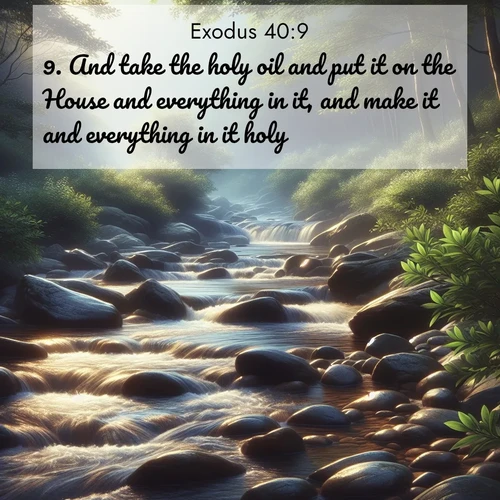 BasicEnglish Exodus  ; image nature: image with the bible verse :And take the holy oil and put it on the House and everything in it, and make it and everything in it holy: ; Admire Bible images evoking autumn, with warm colors of fallen leaves, harvested fields, and tranquil woods. These inspiring landscapes reflect the transition and beauty of God&#039;s creation. Download verses like KJV Exodus 40:9. Current verse is overlayed with the thematic nature scene : A mountain stream tumbles over smooth rocks between banks of mountain laurel. ; 40:9