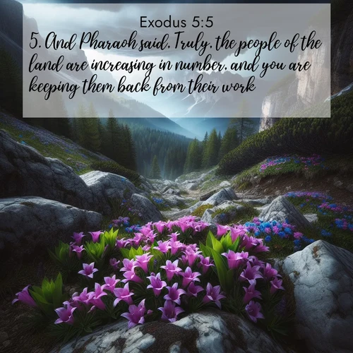 BasicEnglish Exodus  ; image nature: image with the bible verse :And Pharaoh said, Truly, the people of the land are increasing in number, and you are keeping them back from their work. ; Admire stunning Bible verse images paired with photos of peaceful landscapes, such as foggy mornings, serene rivers, and blooming gardens. Download these free images and share verses like KJV Exodus 5:5. Current verse is overlayed with the thematic nature scene : Alpine gentians bloom in rocky crevices. Summer storms gather above treeline. ; 5:5