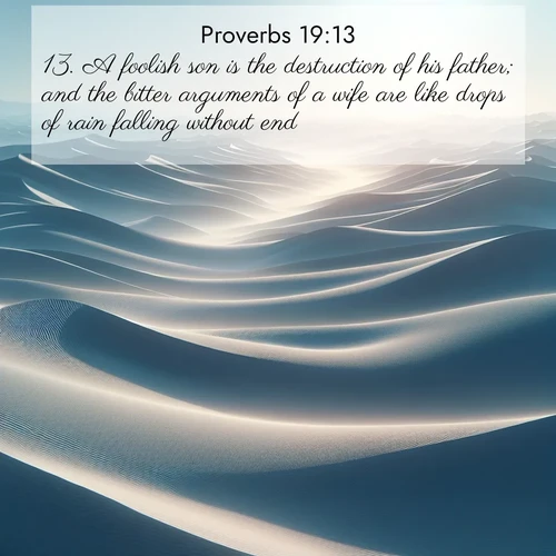 BBE Proverbs 19:13 overlaying nature image scene: Sand dunes ripple to the horizon like frozen waves. Wind erases all traces of life from their surfaces.;13. A foolish son is the destruction of his father; and the bitter arguments of a wife are like drops of rain falling without end.