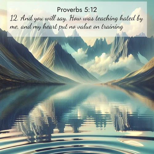 BBE Proverbs 5:12 overlaying nature image scene: Mountain lakes mirror perfect peaks. Wind ripples shatter reflections.;12. And you will say, How was teaching hated by me, and my heart put no value on training;