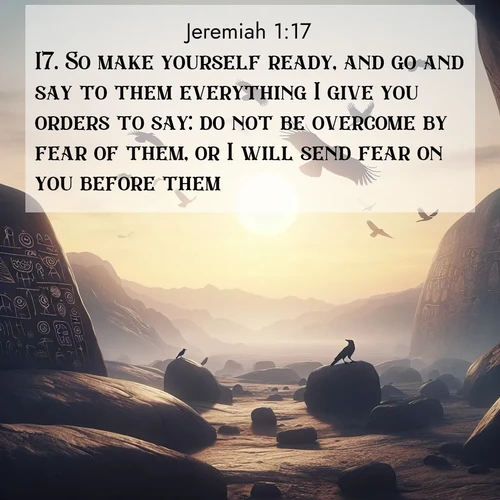BasicEnglish Jeremiah  ; image nature: image with the bible verse :So make yourself ready, and go and say to them everything I give you orders to say: do not be overcome by fear of them, or I will send fear on you before them. ; Admire Bible images evoking autumn, with warm colors of fallen leaves, harvested fields, and tranquil woods. These inspiring landscapes reflect the transition and beauty of God&#039;s creation. Download verses like KJV Jeremiah 1:17. Current verse is overlayed with the thematic nature scene : Desert petroglyphs tell ancient stories. Ravens soar past wearing shadows for wings. ; 1:17