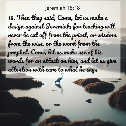 BasicEnglish Jeremiah  ; image nature: image with the bible verse :Then they said, Come, let us make a design against Jeremiah; for teaching will never be cut off from the priest, or wisdom from the wise, or the word from the prophet. Come, let us make use of his words for an attack on him, and let us give attention with care to what he says. ; Explore free Bible verse images with stunning nature themes, including sunlit paths, forest clearings, and endless horizons. Perfect for desktop backgrounds or phone wallpapers. Verses include KJV Jeremiah 18:18. Current verse is overlayed with the thematic nature scene : A great blue heron fishes in tidal pools. Waves crash on distant reefs. ; 18:18