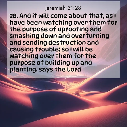 BasicEnglish Jeremiah  ; image nature: image with the bible verse :And it will come about that, as I have been watching over them for the purpose of uprooting and smashing down and overturning and sending destruction and causing trouble; so I will be watching over them for the purpose of building up and planting, says the Lord. ; Discover breathtaking Bible verse images combined with vibrant landscapes like rolling hills, blooming gardens, and starry nights. Use them as wallpapers or to inspire others. Download verses like KJV Jeremiah 31:28. Current verse is overlayed with the thematic nature scene : Winter sunset paints snow-covered peaks in shades of rose and gold. ; 31:28