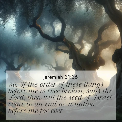 BasicEnglish Jeremiah  ; image nature: image with the bible verse :If the order of these things before me is ever broken, says the Lord, then will the seed of Israel come to an end as a nation before me for ever. ; Explore serene Bible verse images adorned with photos of divine creation—tranquil beaches, snowy mountains, and starry skies. Each image is free to download and share. Verses include KJV Jeremiah 31:36. Current verse is overlayed with the thematic nature scene : Mist rolls through an ancient olive grove at dawn. Each gnarled trunk tells stories of centuries past. ; 31:36