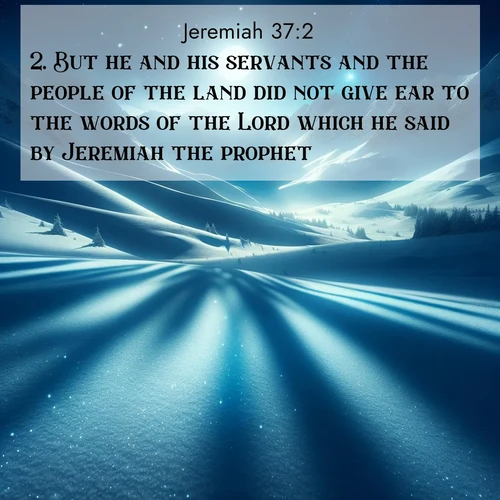 BasicEnglish Jeremiah  ; image nature: image with the bible verse :But he and his servants and the people of the land did not give ear to the words of the Lord which he said by Jeremiah the prophet. ; Admire our gallery of Bible verse images paired with serene nature photography, featuring starlit skies, golden sands, and blooming wildflowers. Download and share verses like KJV Jeremiah 37:2. Current verse is overlayed with the thematic nature scene : Moonlight illuminates the snowy mountain peaks, casting blue shadows across untouched powder. ; 37:2
