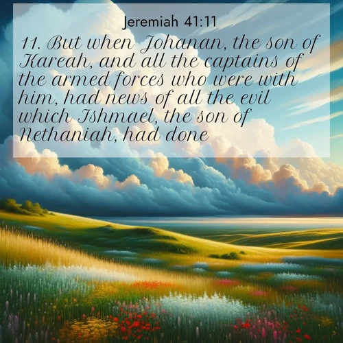 BasicEnglish Jeremiah  ; image nature: image with the bible verse :But when Johanan, the son of Kareah, and all the captains of the armed forces who were with him, had news of all the evil which Ishmael, the son of Nethaniah, had done, ; Admire our free collection of Bible verse images with beautiful landscapes like sunlit forests, rippling waters, and radiant dawns. Each verse, such as KJV Jeremiah 41:11, is ready to download and share. Current verse is overlayed with the thematic nature scene : Summer thunderheads build over grasslands dotted with wildflowers. ; 41:11