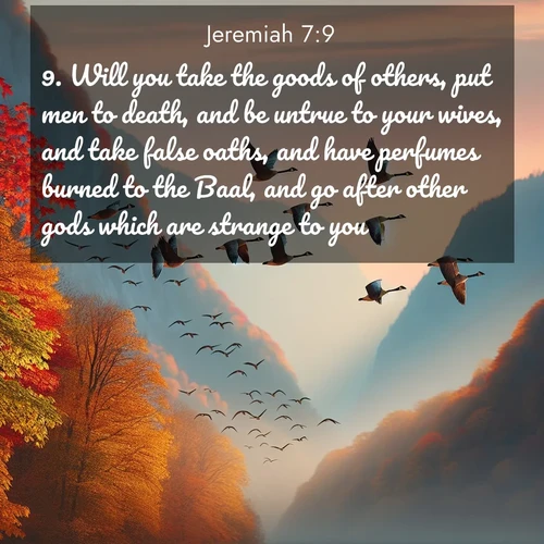BBE Jeremiah 7:9 overlaying nature image scene: Wild geese arrow through autumn skies. Their calls echo off mountain walls.;9. Will you take the goods of others, put men to death, and be untrue to your wives, and take false oaths, and have perfumes burned to the Baal, and go after other gods which are strange to you;