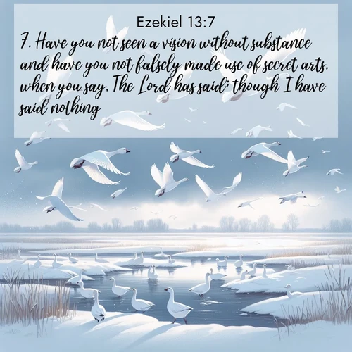 BBE Ezekiel 13:7 overlaying nature image scene: Snow geese take flight from a winter marsh. Their wings flash white against leaden skies.;7. Have you not seen a vision without substance and have you not falsely made use of secret arts, when you say, The Lord has said; though I have said nothing?