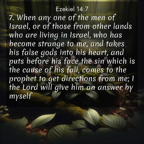 BasicEnglish Ezekiel  ; image nature: image with the bible verse :When any one of the men of Israel, or of those from other lands who are living in Israel, who has become strange to me, and takes his false gods into his heart, and puts before his face the sin which is the cause of his fall, comes to the prophet to get directions from me; I the Lord will give him an answer by myself: ; Download high-resolution Bible verse images showcasing the beauty of God&#039;s creation—from radiant sunsets to tranquil rivers. Free for use as wallpapers or sharing verses like KJV Ezekiel 14:7. Current verse is overlayed with the thematic nature scene : Wild ginger blooms hidden in forest shadows. Filtered sunlight reveals their secret beauty. ; 14:7