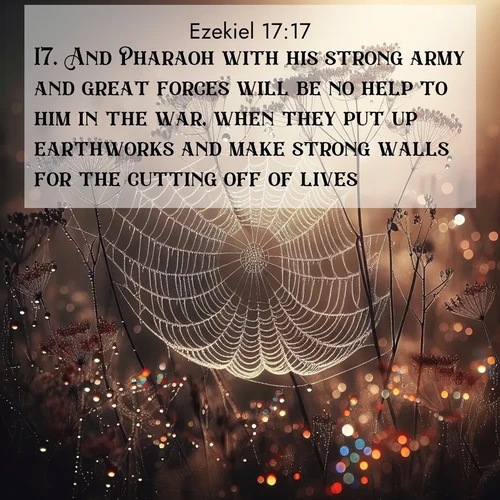 BasicEnglish Ezekiel  ; image nature: image with the bible verse :And Pharaoh with his strong army and great forces will be no help to him in the war, when they put up earthworks and make strong walls for the cutting off of lives: ; Dive into our collection of Bible verse images beautifully illustrated with beach photos, featuring gentle waves, sunsets over the sea, and sandy shores. These scenes evoke the peace and majesty of God. Download and share inspiring verses like KJV Ezekiel 17:17. Current verse is overlayed with the thematic nature scene : Morning fog reveals spider galaxies. Dew drops capture rainbow light. ; 17:17