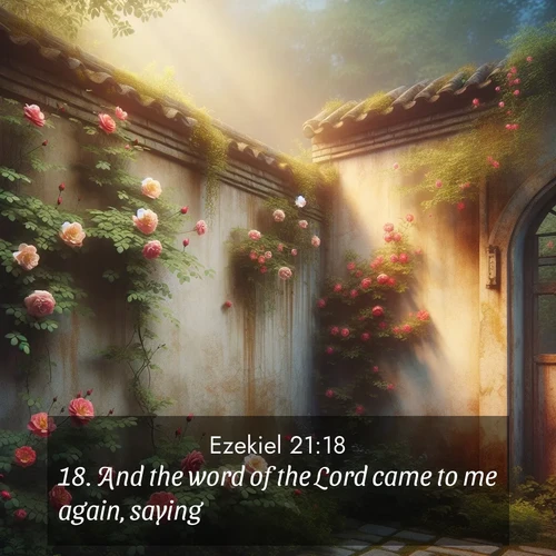 BasicEnglish Ezekiel  ; image nature: image with the bible verse :And the word of the Lord came to me again, saying, ; Dive into our collection of Bible verses paired with breathtaking desert landscapes, featuring infinite dunes, shaded oases, and desert sunsets. These images highlight the majestic grandeur of God&#039;s creation. Download and share verses like KJV Ezekiel 21:18. Current verse is overlayed with the thematic nature scene : Wild roses climb abandoned walls. Time stands still in secret gardens. ; 21:18