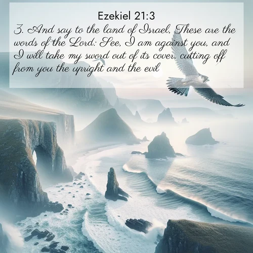 BasicEnglish Ezekiel  ; image nature: image with the bible verse :And say to the land of Israel, These are the words of the Lord: See, I am against you, and I will take my sword out of its cover, cutting off from you the upright and the evil. ; Admire Bible images evoking autumn, with warm colors of fallen leaves, harvested fields, and tranquil woods. These inspiring landscapes reflect the transition and beauty of God&#039;s creation. Download verses like KJV Ezekiel 21:3. Current verse is overlayed with the thematic nature scene : A peregrine falcon rides thermal currents above coastal cliffs. Waves crash endlessly against the rocks below. ; 21:3