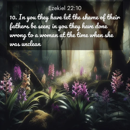 BasicEnglish Ezekiel  ; image nature: image with the bible verse :In you they have let the shame of their fathers be seen; in you they have done wrong to a woman at the time when she was unclean. ; Discover a gallery of Bible verse images showcasing the beauty of autumn, with golden leaves, red forests, and peaceful fields bathed in soft light. These soothing scenes are perfect for accompanying inspiring verses like KJV Ezekiel 22:10. Current verse is overlayed with the thematic nature scene : Wild orchids bloom in forest shade. Filtered light reveals their grace. ; 22:10