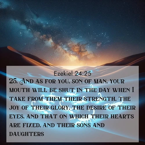BBE Ezekiel 24:25 overlaying nature image scene: Desert scorpions glow under black light. Stars wheel in infinite darkness.;25. And as for you, son of man, your mouth will be shut in the day when I take from them their strength, the joy of their glory, the desire of their eyes, and that on which their hearts are fixed, and their sons and daughters.