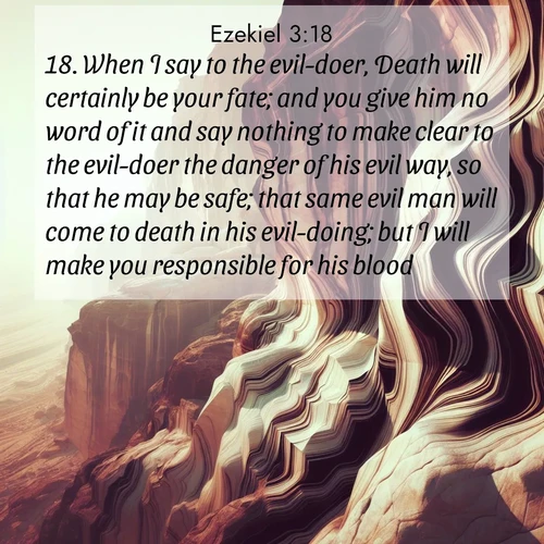 BasicEnglish Ezekiel  ; image nature: image with the bible verse :When I say to the evil-doer, Death will certainly be your fate; and you give him no word of it and say nothing to make clear to the evil-doer the danger of his evil way, so that he may be safe; that same evil man will come to death in his evil-doing; but I will make you responsible for his blood. ; Dive into a gallery of Bible verses illustrated by tropical beach scenes, featuring sparkling waves, seashells, and radiant sunrises. These images evoke divine peace and joy. Download and share inspiring verses like KJV Ezekiel 3:18. Current verse is overlayed with the thematic nature scene : Desert varnish stains cliff faces in abstract patterns. ; 3:18