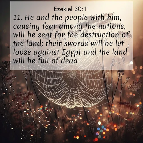 BasicEnglish Ezekiel  ; image nature: image with the bible verse :He and the people with him, causing fear among the nations, will be sent for the destruction of the land; their swords will be let loose against Egypt and the land will be full of dead. ; Download high-resolution Bible verse images showcasing the beauty of God&#039;s creation—from radiant sunsets to tranquil rivers. Free for use as wallpapers or sharing verses like KJV Ezekiel 30:11. Current verse is overlayed with the thematic nature scene : Morning fog reveals spider galaxies. Dew drops capture rainbow light. ; 30:11