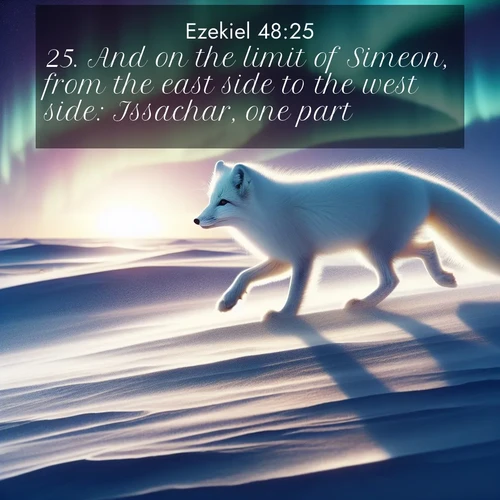 BasicEnglish Ezekiel  ; image nature: image with the bible verse :And on the limit of Simeon, from the east side to the west side: Issachar, one part. ; Explore beautiful Bible verse images paired with serene natural settings, such as calm seas, snowy paths, and verdant hills. Each image is free to download for your spiritual inspiration. Share KJV Ezekiel 48:25. Current verse is overlayed with the thematic nature scene : An arctic fox hunts across windswept tundra. Northern lights paint its white coat in pastels. ; 48:25