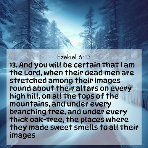 BBE Ezekiel 6:13 overlaying nature image scene: A mountain stream disappears beneath winter ice. Its song continues in hidden chambers.;13. And you will be certain that I am the Lord, when their dead men are stretched among their images round about their altars on every high hill, on all the tops of the mountains, and under every branching tree, and under every thick oak-tree, the places where they made sweet smells to all their images.