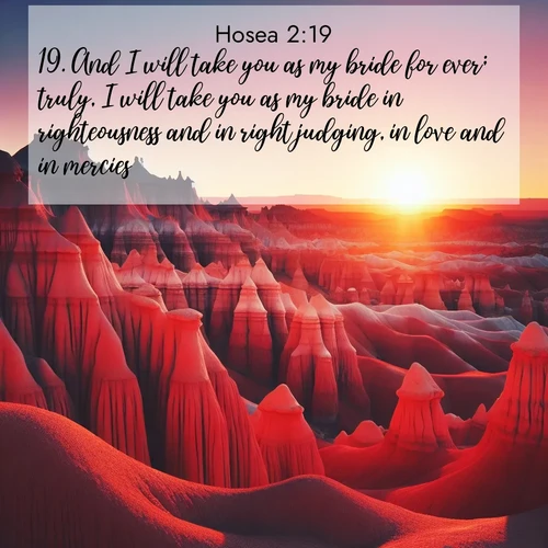 BBE Hosea 2:19 overlaying nature image scene: Wind-carved hoodoos stand like sentinels in the painted desert. Their red-rock spires catch the last rays of sunset.;19. And I will take you as my bride for ever; truly, I will take you as my bride in righteousness and in right judging, in love and in mercies.