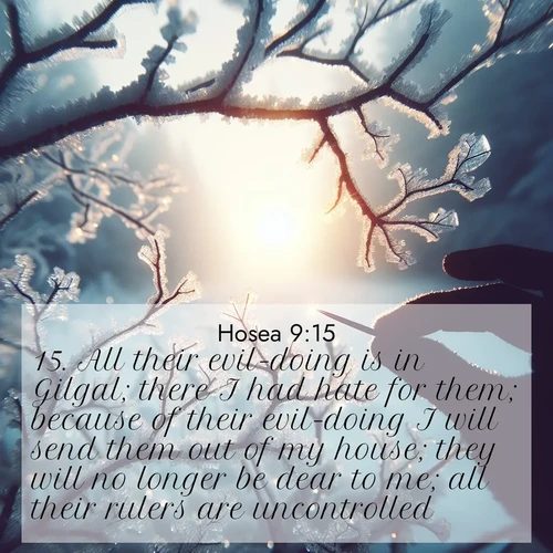 BBE Hosea 9:15 overlaying nature image scene: Winter sunrise glows through ice-coated branches.;15. All their evil-doing is in Gilgal; there I had hate for them; because of their evil-doing I will send them out of my house; they will no longer be dear to me; all their rulers are uncontrolled.