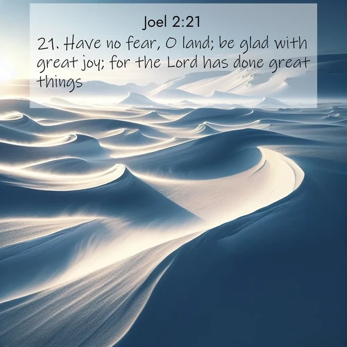 BBE Joel 2:21 overlaying nature image scene: Winter winds sculpt snow into graceful dunes across the tundra.;21. Have no fear, O land; be glad with great joy; for the Lord has done great things.