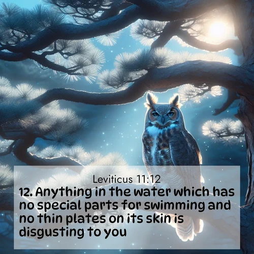 BasicEnglish Leviticus  ; image nature: image with the bible verse :Anything in the water which has no special parts for swimming and no thin plates on its skin is disgusting to you. ; Discover Bible images capturing the essence of autumn, with wooded paths, golden fields, and swirling leaves. These scenes reflect the changing beauty of God&#039;s creation. Download verses like KJV Leviticus 11:12. Current verse is overlayed with the thematic nature scene : A great horned owl watches from ancient pine branches. Moonlight silvers its silent wings. ; 11:12