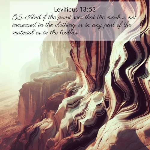 BasicEnglish Leviticus  ; image nature: image with the bible verse :And if the priest sees that the mark is not increased in the clothing or in any part of the material or in the leather, ; Explore a collection of free Bible verse images paired with serene landscapes like golden beaches, verdant forests, and clear blue skies. Each image is ideal for desktop or phone wallpapers. Share verses like KJV Leviticus 13:53. Current verse is overlayed with the thematic nature scene : Desert varnish stains cliff faces in abstract patterns. ; 13:53